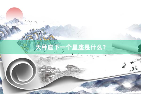 天秤座下一个星座是什么？